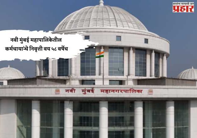 नवी मुंबई महापालिकेतील कर्मचाऱ्यांचे निवृत्ती वय ५८ वर्षेच