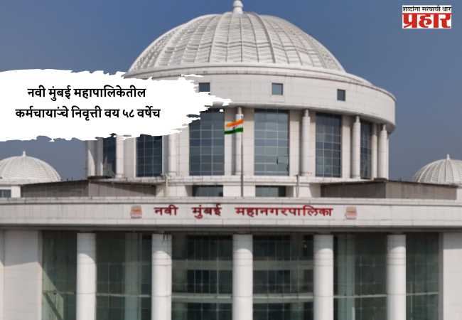 नवी मुंबई महापालिकेतील कर्मचाऱ्यांचे निवृत्ती वय ५८ वर्षेच
