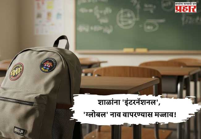 शाळांना ‘इंटरनॅशनल’, ‘ग्लोबल’ नाव वापरण्यास मज्जाव!