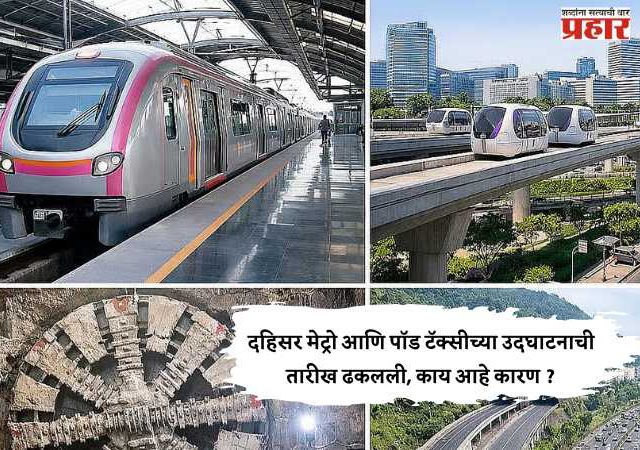 दहिसर मेट्रो आणि पॉड टॅक्सीच्या उदघाटनाची तारीख ढकलली, काय आहे कारण ?