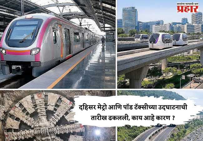 दहिसर मेट्रो आणि पॉड टॅक्सीच्या उदघाटनाची तारीख ढकलली, काय आहे कारण ?