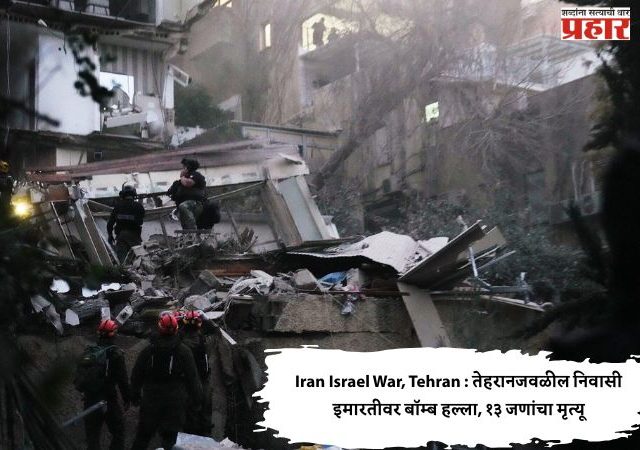 Iran Israel War, Tehran : तेहरानजवळील निवासी इमारतीवर बॉम्ब हल्ला, १३ जणांचा मृत्यू
