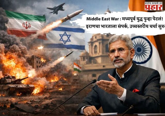 Middle East War : मध्यपूर्व युद्ध पुन्हा पेटलं! इराणचा भारताला संपर्क, उच्चस्तरीय चर्चा सुरु