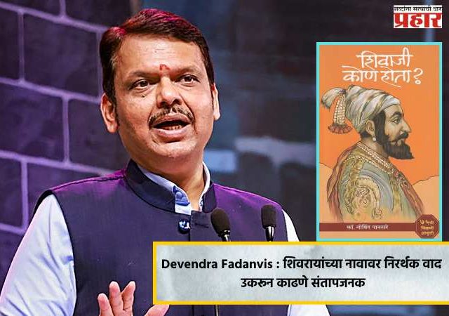 Devendra Fadanvis : शिवरायांच्या नावावर निरर्थक वाद उकरून काढणे संतापजनक