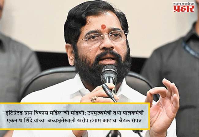 “इंटिग्रेटेड ग्राम विकास मॉडेल”ची मांडणी; उपमुख्यमंत्री तथा पालकमंत्री एकनाथ शिंदे यांच्या अध्यक्षतेखाली खरीप हंगाम आढावा बैठक संपन्न