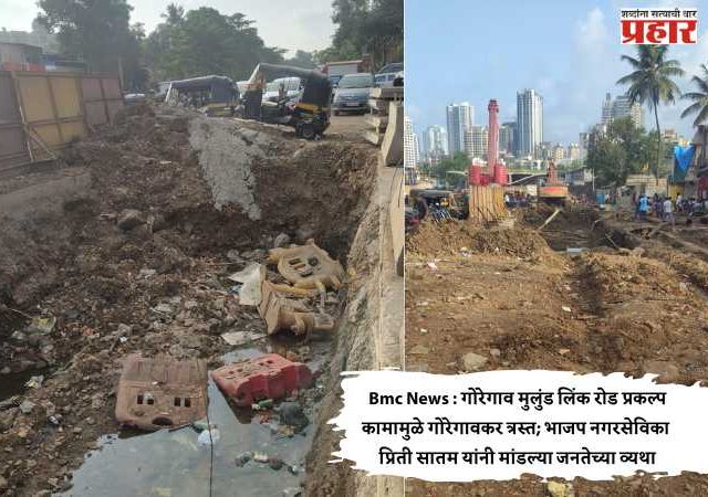 Bmc News : गोरेगाव मुलुंड लिंक रोड प्रकल्प कामामुळे गोरेगावकर त्रस्त; भाजप नगरसेविका प्रिती सातम यांनी मांडल्या जनतेच्या व्यथा