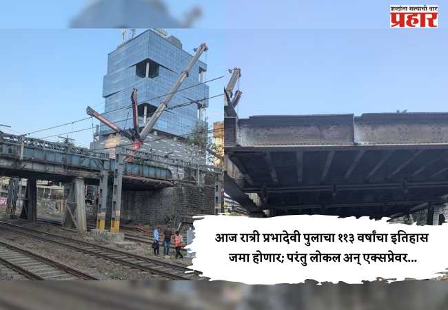 Elphinstone Bridge Update : आज रात्री प्रभादेवी पुलाचा ११३ वर्षांचा इतिहास जमा होणार; परंतु लोकल अन् एक्सप्रेवर…