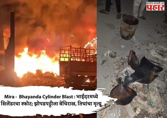 Mira -  Bhayanda Cylinder Blast : भाईंदरमध्ये सिलेंडरचा स्फोट; झोपडपट्टीला बेचिराख, तिघांचा मृत्यू