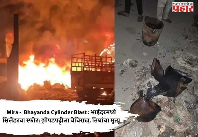 Mira –  Bhayanda Cylinder Blast : भाईंदरमध्ये सिलेंडरचा स्फोट; झोपडपट्टीला बेचिराख, तिघांचा मृत्यू