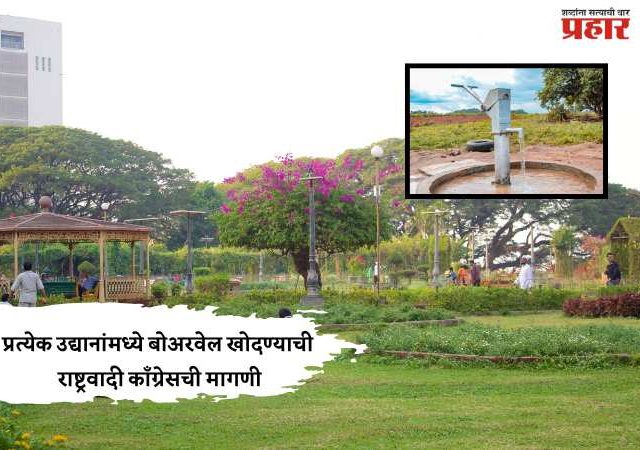 प्रत्येक उद्यानांमध्ये बोअरवेल खोदण्याची राष्ट्रवादी काँग्रेसची मागणी