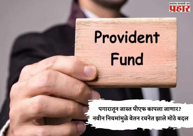पगारातून जास्त पीएफ कापला जाणार? नवीन नियमांमुळे वेतन रचनेत झाले मोठे बदल