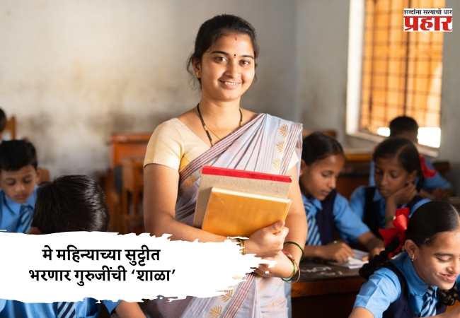 मे महिन्याच्या सुट्टीत भरणार गुरुजींची ‘शाळा’