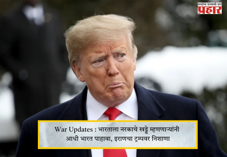 War Updates : भारताला नरकाचे खड्डे म्हणणाऱ्यांनी आधी भारत पाहावा, इराणचा ट्रम्पवर निशाणा