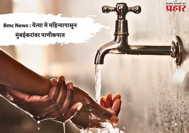 Bmc News : येत्या मे महिन्यापासून मुंबईकरांवर पाणीकपात