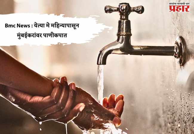 Bmc News : येत्या मे महिन्यापासून मुंबईकरांवर पाणीकपात