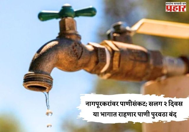 नागपूरकरांवर पाणीसंकट; सलग २ दिवस या भागात राहणार पाणी पुरवठा बंद