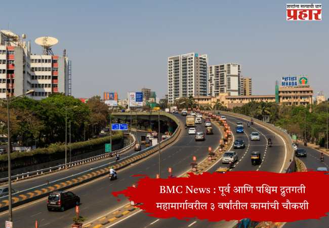 BMC News : पूर्व आणि पश्चिम द्रुतगती महामार्गावरील ३ वर्षांतील कामांची चौकशी