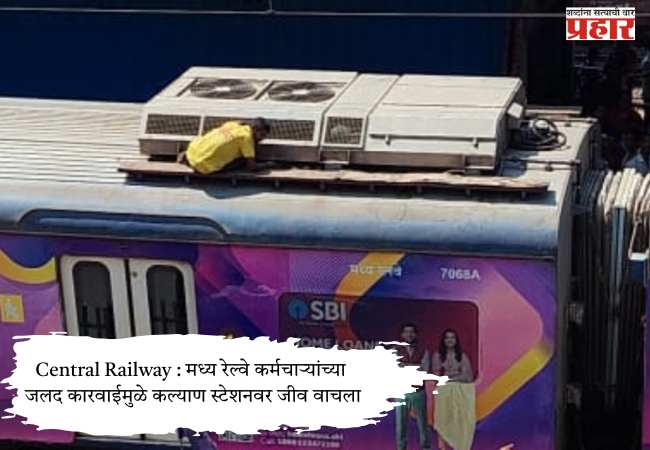 Central Railway : मध्य रेल्वे कर्मचाऱ्यांच्या जलद कारवाईमुळे कल्याण स्टेशनवर जीव वाचला