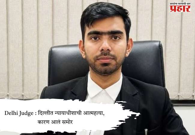 Delhi Judge : दिल्लीत न्यायाधीशाची आत्महत्या, कारण आलं समोर