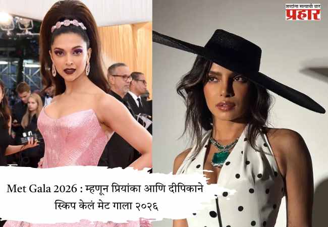 Met Gala 2026 : म्हणून प्रियांका आणि दीपिकाने स्किप केलं मेट गाला २०२६