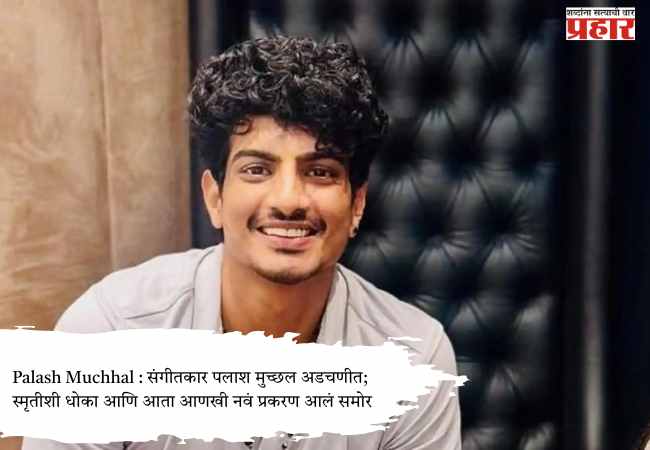 Palash Muchhal : संगीतकार पलाश मुच्छल अडचणीत; स्मृतीशी धोका आणि आता आणखी नवं प्रकरण आलं समोर