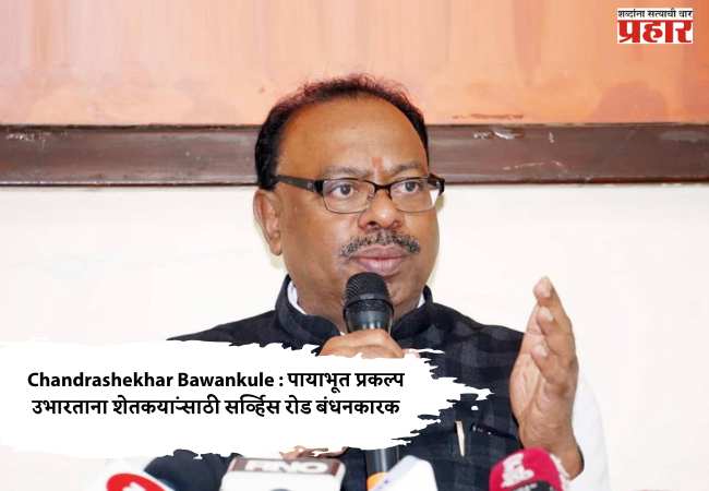 Chandrashekhar Bawankule : पायाभूत प्रकल्प उभारताना शेतकऱ्यांसाठी सर्व्हिस रोड बंधनकारक