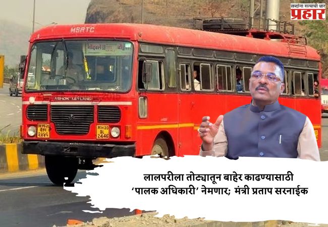 लालपरीला तोट्यातून बाहेर काढण्यासाठी ‘पालक अधिकारी’ नेमणार;  मंत्री प्रताप सरनाईक