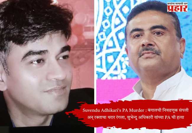 Suvendu Adhikari’s PA Murder : बंगालची निवडणूक संपली अन् रक्ताचा थरार रंगला, शुभेंदू अधिकारी यांच्या PA ची हत्या