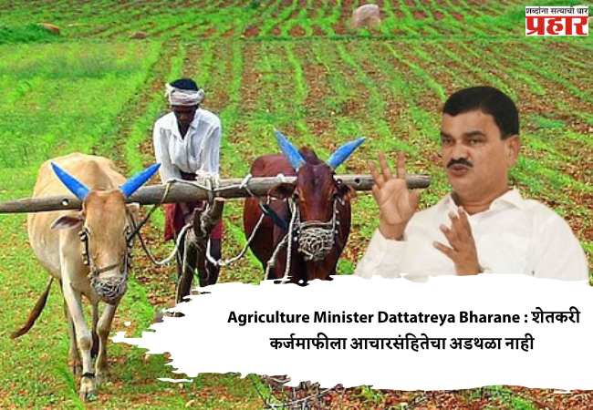 Agriculture Minister Dattatreya Bharane : शेतकरी कर्जमाफीला आचारसंहितेचा अडथळा नाही