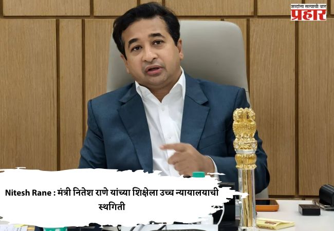 Nitesh Rane : मंत्री नितेश राणे यांच्या शिक्षेला उच्च न्यायालयाची स्थगिती