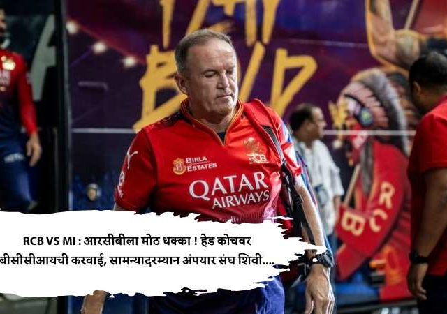 RCB VS MI : आरसीबीला मोठ धक्का ! हेड कोचवर बीसीसीआयची करवाई, सामन्यादरम्यान अंपयार संघ शिवी....