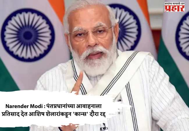 Narender Modi : पंतप्रधानांच्या आवाहनाला प्रतिसाद देत आशिष शेलारांकडून ‘कान्स’ दौरा रद्द