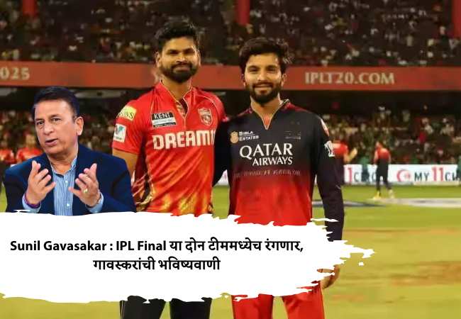 Sunil Gavasakar : IPL Final या दोन टीममध्येच रंगणार, गावस्करांची भविष्यवाणी