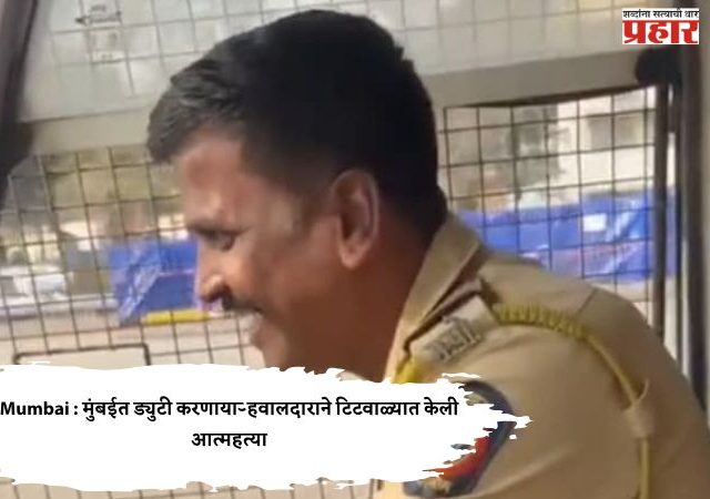 Mumbai : मुंबईत ड्युटी करणाऱ्या हवालदाराने टिटवाळ्यात केली आत्महत्या