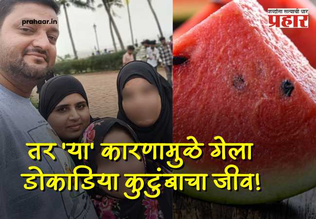 Mumbai paydhuni four death watermelon : कलिंगड नव्हे, तर ‘या’ कारणामुळे गेला डोकाडिया कुटुंबाचा जीव; मृत्यूचं गूढ अखेर उकललं!