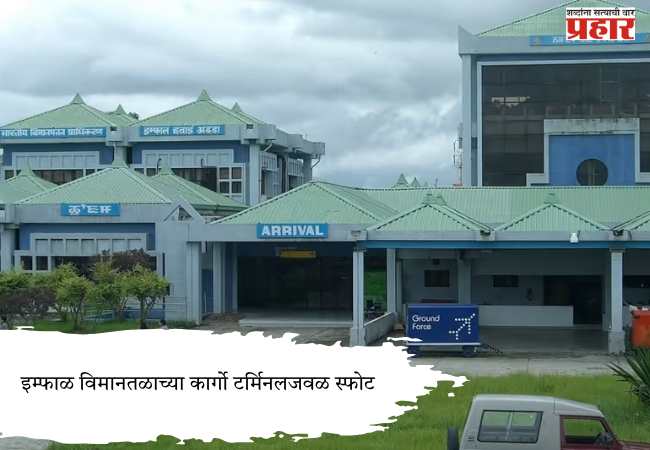 Imphal Airport’s : इम्फाळ विमानतळाच्या कार्गो टर्मिनलजवळ स्फोट