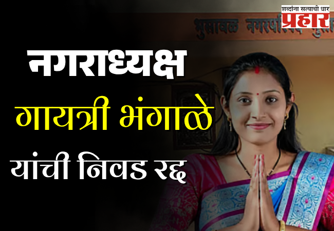 भुसावळच्या नगराध्यक्ष गायत्री भंगाळे यांची निवड रद्द, महत्त्वाचे कारण समोर
