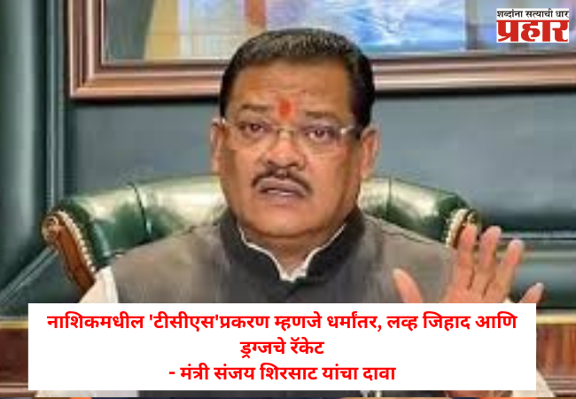 Minister Sanjay Shirsat : नाशिकमधील ‘टीसीएस’प्रकरण म्हणजे धर्मांतर, लव्ह जिहाद आणि ड्रग्जचे रॅकेट, मंत्री संजय शिरसाट यांचा दावा