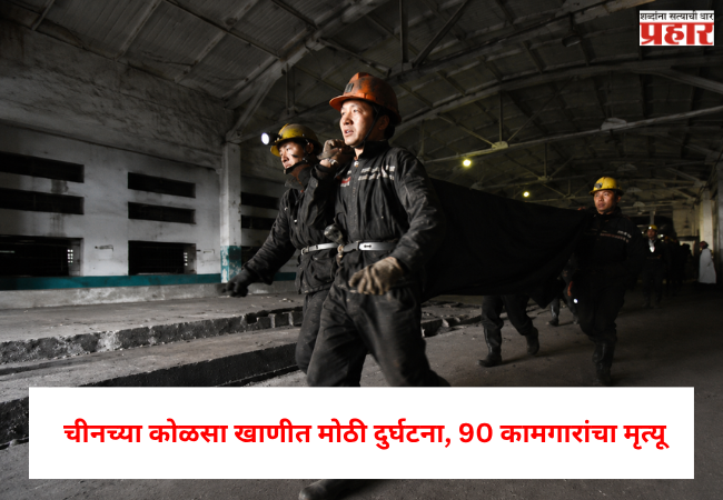 China coal mine : कोळसा खाणीत मोठी दुर्घटना, 90 कामगारांचा मृत्यू , अनेकजण बेपत्ता