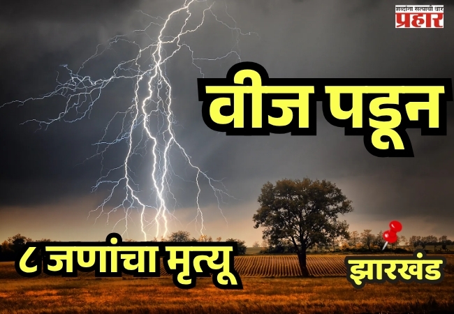 Monsoon havoc in Jharkhand : वीज पडून ८ जणांचा मृत्यू, क्रिकेट सामन्यादरम्यान एकाचा दुर्दैवी अंत