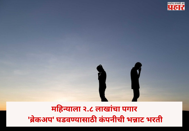 Work from home : महिन्याला २.८ लाखांचा पगार, पण काम ऐकून बसेल धक्का ! ‘ब्रेकअप’ घडवण्यासाठी कंपनीची भन्नाट भरती; अटी काय ?