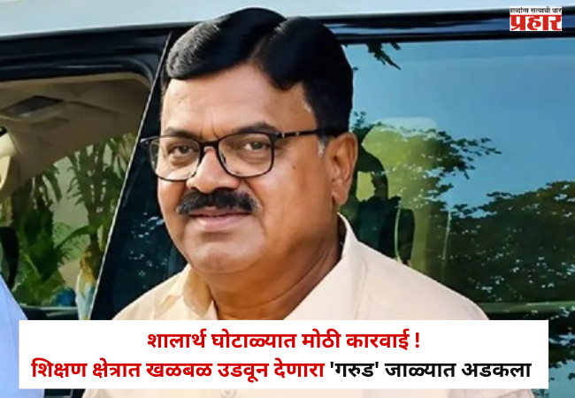 Shalarth ID Scam : शालार्थ घोटाळ्यात मोठी कारवाई ! शिक्षण क्षेत्रात खळबळ उडवून देणारा ‘गरुड’ जाळ्यात असा अडकला