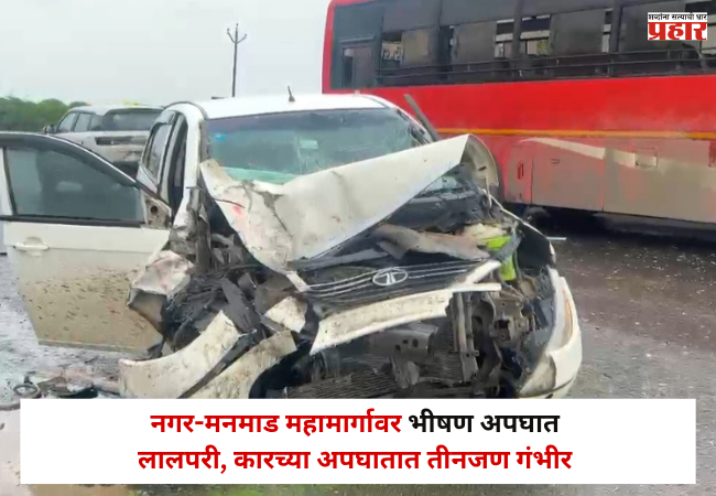 Rahuri : नगर-मनमाड महामार्गावर भीषण अपघात ; लालपरी, कारच्या अपघातात तीनजण गंभीर