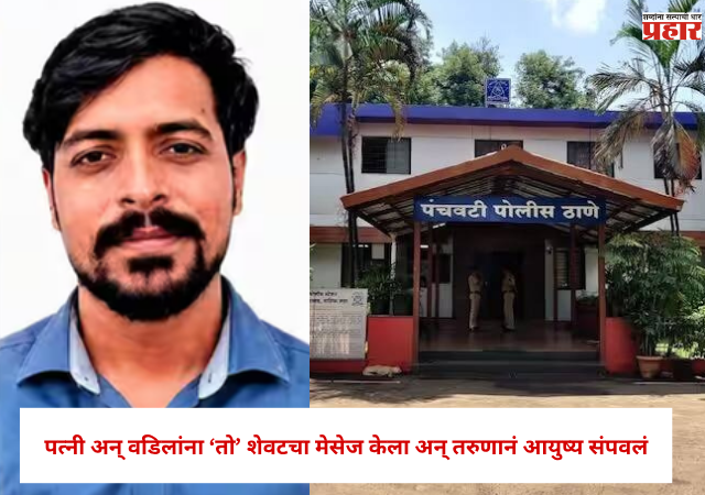 Nashik : पत्नी अन् वडिलांना 'तो' शेवटचा मेसेज केला अन् तरुणानं आयुष्य संपवलं , नेमकं काय घडलं ?