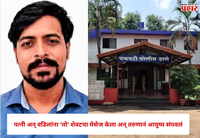 Nashik : पत्नी अन् वडिलांना ‘तो’ शेवटचा मेसेज केला अन् तरुणानं आयुष्य संपवलं , नेमकं काय घडलं ?