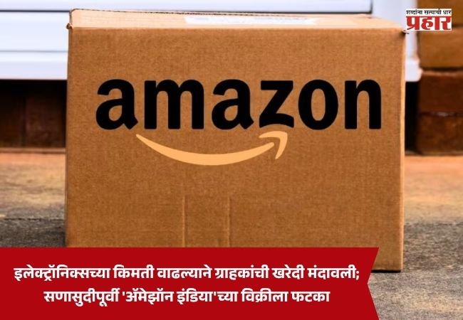 Amazon India : इलेक्ट्रॉनिक्सच्या किमती वाढल्याने ग्राहकांची खरेदी मंदावली; सणासुदीपूर्वी ‘ॲमेझॉन इंडिया’च्या विक्रीला फटका