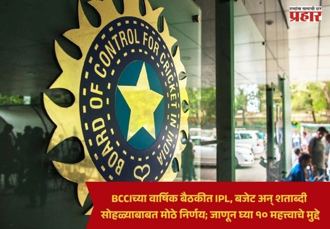 BCCI AGM : BCCIच्या वार्षिक बैठकीत IPL, बजेट अन् शताब्दी सोहळ्याबाबत मोठे निर्णय; जाणून घ्या १० महत्त्वाचे मुद्दे