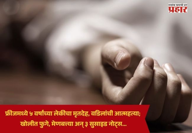 Crime News : फ्रीजमध्ये ५ वर्षांच्या लेकीचा मृतदेह, वडिलांची आत्महत्या; खोलीत फुगे, मेणबत्त्या अन् ३ सुसाइड नोट्स… नेमकं प्रकरण काय?