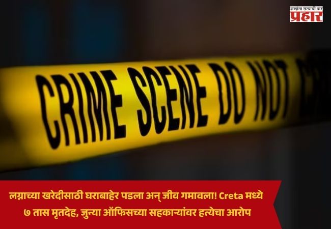Delhi Crime News : लग्नाच्या खरेदीसाठी घराबाहेर पडला अन् जीव गमावला! Creta मध्ये ७ तास मृतदेह, जुन्या ऑफिसच्या सहकाऱ्यांवर हत्येचा आरोप