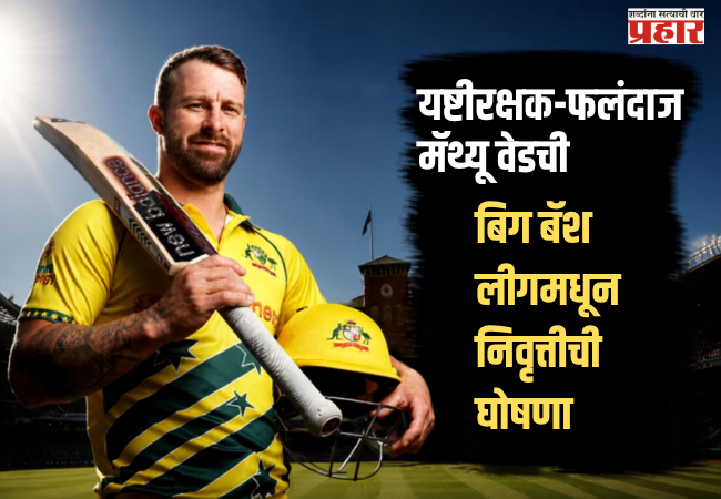 Matthew Wade retirement : ऑस्ट्रेलियन क्रिकेट जगतात खळबळ; यष्टीरक्षक-फलंदाज मॅथ्यू वेडची बिग बॅश लीगमधून निवृत्तीची घोषणा